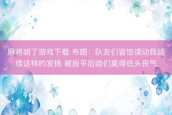 麻将胡了游戏下载 布朗：队友们皆饱读动我延续这样的发扬 被扳平后咱们莫得低头丧气