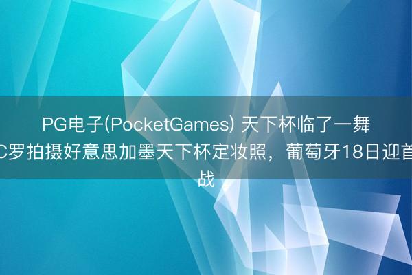 PG电子(PocketGames) 天下杯临了一舞？C罗拍摄好意思加墨天下杯定妆照，葡萄牙18日迎首战