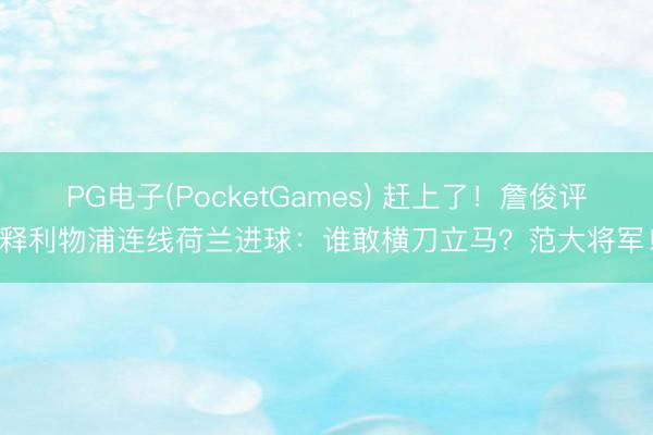 PG电子(PocketGames) 赶上了!詹俊评释利物浦连线荷兰进球:谁敢横刀立马?范大将军!