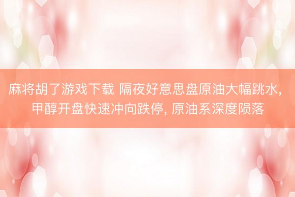 麻将胡了游戏下载 隔夜好意思盘原油大幅跳水， 甲醇开盘快速冲向跌停， 原油系深度陨落