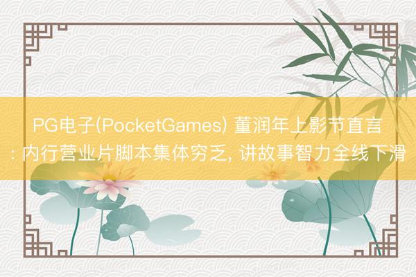 PG电子(PocketGames) 董润年上影节直言: 内行营业片脚本集体穷乏， 讲故事智力全线下滑