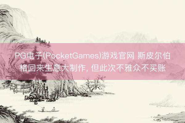 PG电子(PocketGames)游戏官网 斯皮尔伯格回来生意大制作， 但此次不雅众不买账