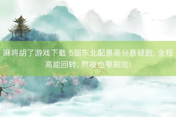 麻将胡了游戏下载 5部东北配景高分悬疑剧， 全程高能回转， 熬夜也要刷完!