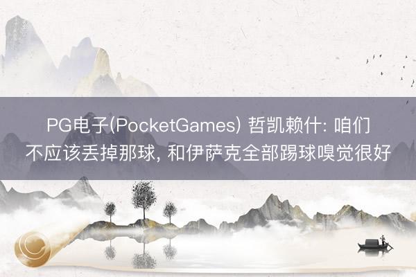 PG电子(PocketGames) 哲凯赖什: 咱们不应该丢掉那球, 和伊萨克全部踢球嗅觉很好