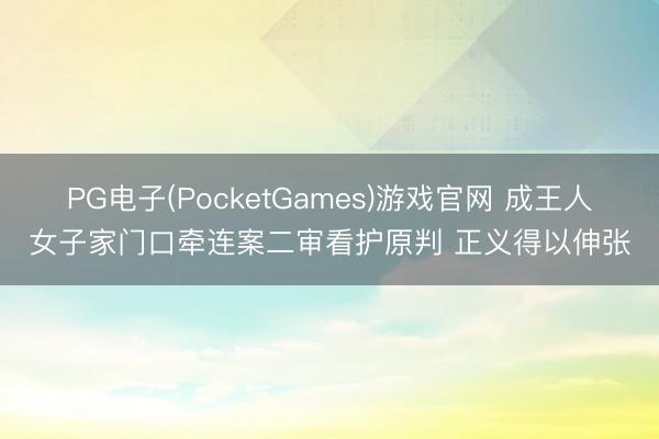 PG电子(PocketGames)游戏官网 成王人女子家门口牵连案二审看护原判 正义得以伸张
