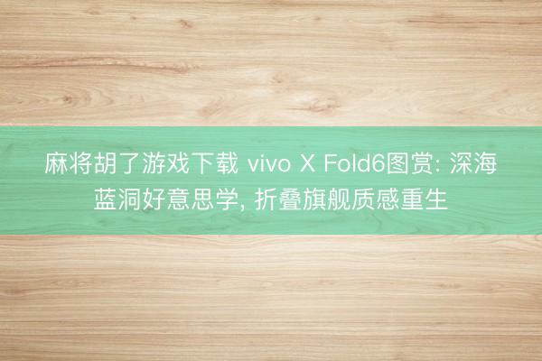 麻将胡了游戏下载 vivo X Fold6图赏: 深海蓝洞好意思学， 折叠旗舰质感重生