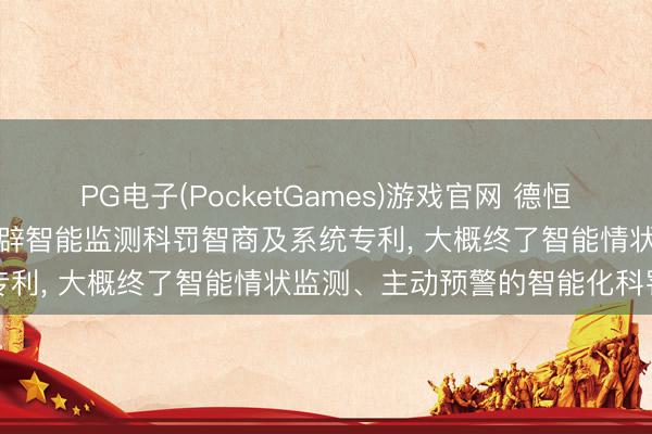 PG电子(PocketGames)游戏官网 德恒达央求基于物联网的社区开辟智能监测科罚智商及系统专利， 大概终了智能情状监测、主动预警的智能化科罚